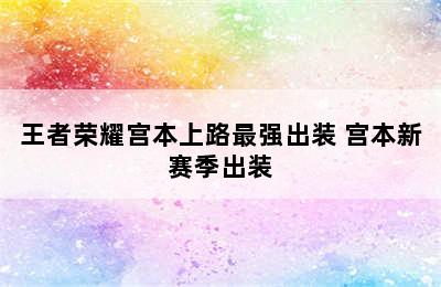 王者荣耀宫本上路最强出装 宫本新赛季出装